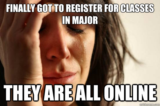 Finally got to register for classes in major They are all online  First World Problems
