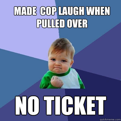 Made  cop laugh when pulled over No ticket - Made  cop laugh when pulled over No ticket  Success Kid
