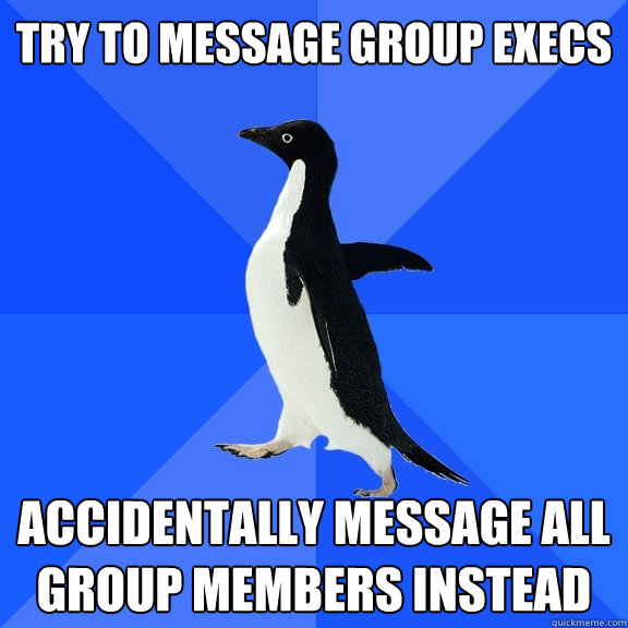 Try to message group execs accidentally message all group members instead  Socially Awkward Penguin