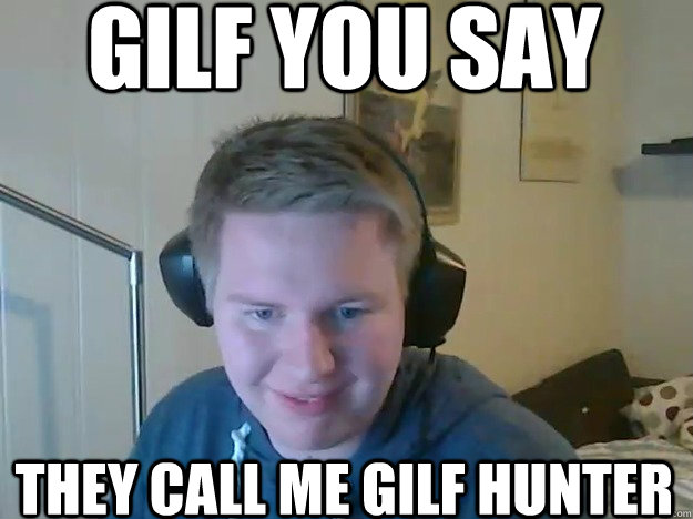 Gilf you say They call me Gilf hunter  Gilf hunter