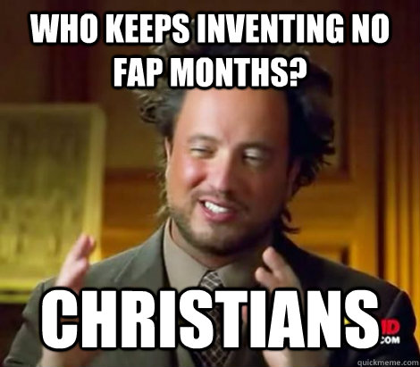 Who keeps inventing no fap months? Christians  Aliens Dude
