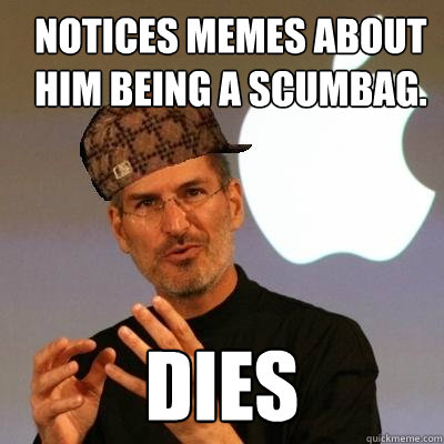 Notices memes about him being a scumbag. Dies  Scumbag Steve Jobs