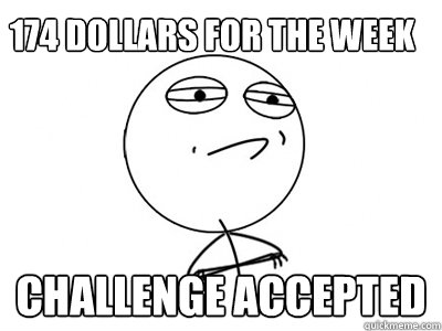 174 dollars for the week challenge accepted  Challenge Accepted
