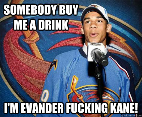 Somebody buy me a drink I'm Evander fucking Kane!  