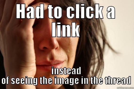 HAD TO CLICK A LINK INSTEAD OF SEEING THE IMAGE IN THE THREAD First World Problems