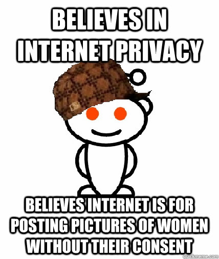 Believes in internet privacy Believes internet is for posting pictures of women without their consent  Scumbag Redditor