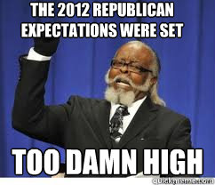 The 2012 Republican expectations were set too damn high  to damn high