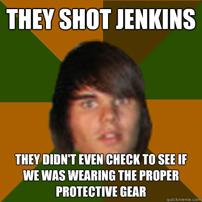 They shot Jenkins They didn't even check to see if we was wearing the proper protective gear  