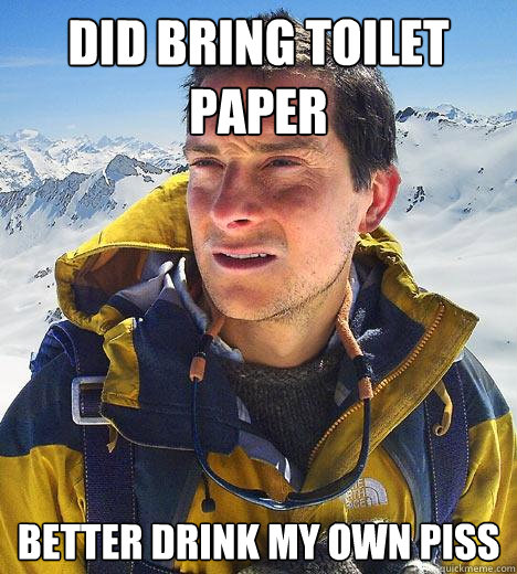 did bring toilet paper better drink my own piss  Bear Grylls
