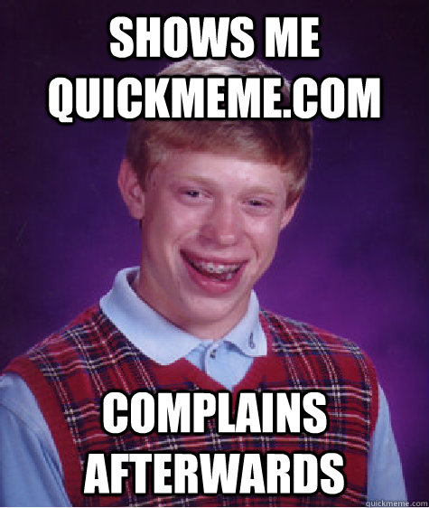 Shows me quickmeme.com Complains afterwards  Bad Luck Brian