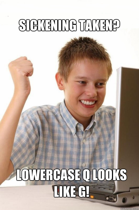Sickening taken? lowercase q looks like g!
they'll never know!  First Day on the Internet Kids First Meme