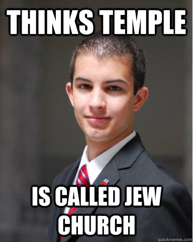 Thinks Temple Is called Jew Church  College Conservative