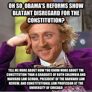 Oh so  Obama's reforms show blatant disregard for the constitution? Tell me more about how you know more about the constitution than a graduate of both Columbia and Harvard Law School, President of the Harvard Law Review, and Constitutional Law Professor  - Oh so  Obama's reforms show blatant disregard for the constitution? Tell me more about how you know more about the constitution than a graduate of both Columbia and Harvard Law School, President of the Harvard Law Review, and Constitutional Law Professor   Condescending Wonka