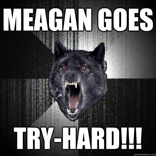 Meagan goes  try-hard!!!  Insanity Wolf