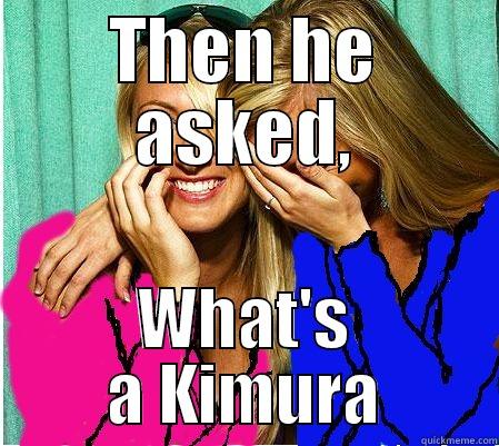 THEN HE ASKED, WHAT'S A KIMURA Misc