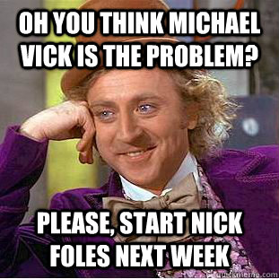 Oh you think Michael Vick is the problem? Please, start Nick Foles next week - Oh you think Michael Vick is the problem? Please, start Nick Foles next week  Condescending Wonka