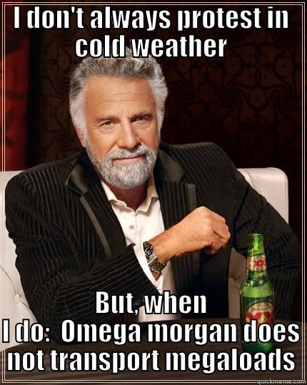 I DON'T ALWAYS PROTEST IN COLD WEATHER BUT, WHEN I DO:  OMEGA MORGAN DOES NOT TRANSPORT MEGALOADS The Most Interesting Man In The World