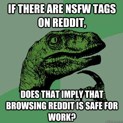 If there are NSFW tags on Reddit, Does that imply that browsing Reddit is safe for work?  Philosoraptor
