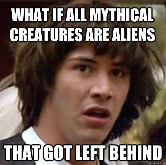 What if all mythical creatures are aliens that got left behind  conspiracy keanu