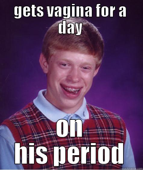 GETS VAGINA FOR A DAY ON HIS PERIOD Bad Luck Brian