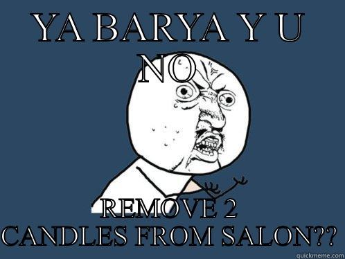 YA BARYA Y U NO REMOVE 2 CANDLES FROM SALON?? Y U No