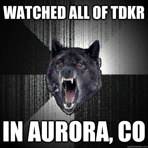 Watched all of TDKR in aurora, co  Insanity Wolf