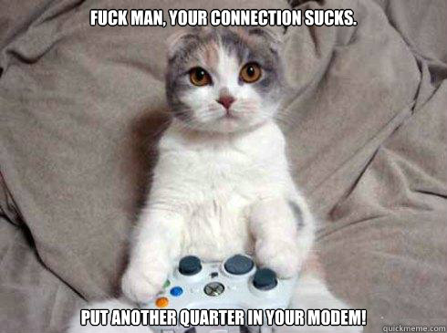 Fuck man, your connection sucks.  Put another quarter in your modem!  suckit