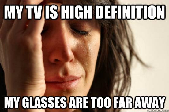 my tv is high definition my glasses are too far away  First World Problems