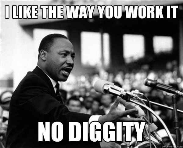 i like the way you work it no diggity - i like the way you work it no diggity  MLK Memes by Mike