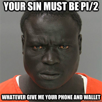your sin must be pi/2 whatever give me your phone and wallet  Harmless Black Guy