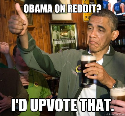 Obama on reddit? I'd upvote that.  Upvote Obama
