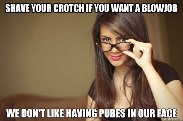 Shave your crotch if you want a blowjob we don't like having pubes in our face - Shave your crotch if you want a blowjob we don't like having pubes in our face  Actual Sexual Advice Girl