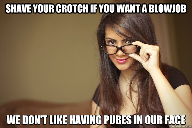 Shave your crotch if you want a blowjob we don't like having pubes in our face  Actual Sexual Advice Girl