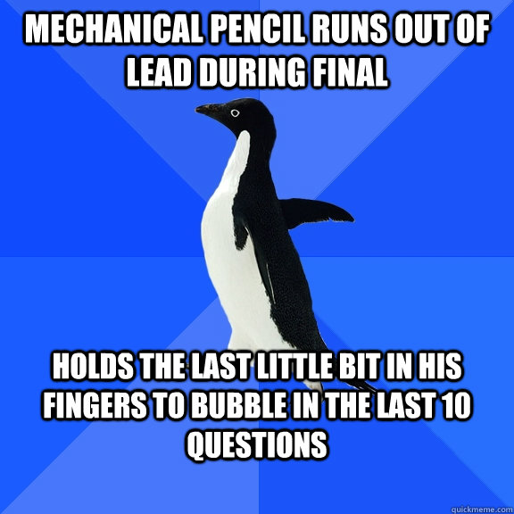 mechanical pencil runs out of lead during final holds the last little bit in his fingers to bubble in the last 10 questions  Socially Awkward Penguin