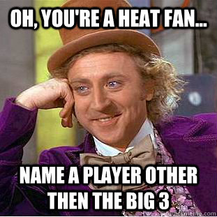 Oh, you're a heat fan... name a player other then the big 3  Condescending Wonka