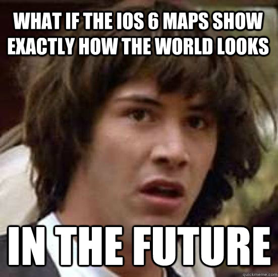 What if the iOS 6 maps show exactly how the world looks In the future  conspiracy keanu