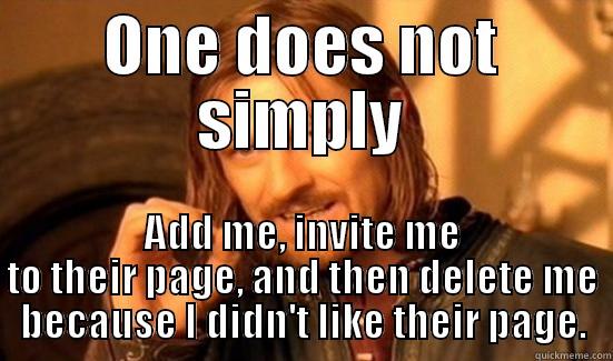 ONE DOES NOT SIMPLY ADD ME, INVITE ME TO THEIR PAGE, AND THEN DELETE ME BECAUSE I DIDN'T LIKE THEIR PAGE. Boromir