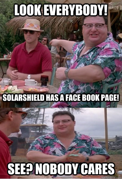 Look everybody! SolarShield has a face book page! See? nobody cares - Look everybody! SolarShield has a face book page! See? nobody cares  Nobody Cares