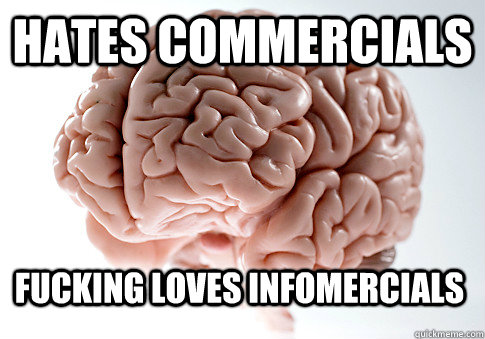 hates commercials fucking loves infomercials  ScumbagBrain