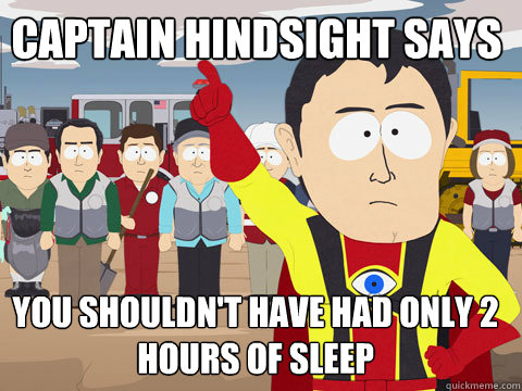  You shouldn't have had only 2 hours of sleep  Captain Hindsight says  Captain Hindsight
