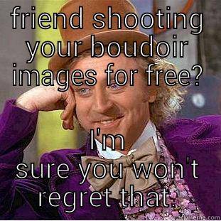 FRIEND SHOOTING YOUR BOUDOIR IMAGES FOR FREE? I'M SURE YOU WON'T REGRET THAT. Condescending Wonka