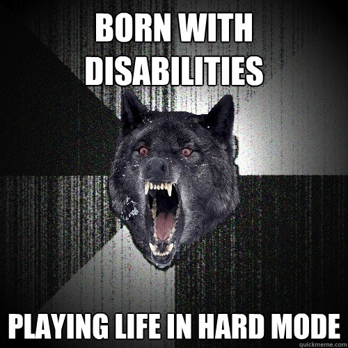 born with disabilities playing life in hard mode  Insanity Wolf