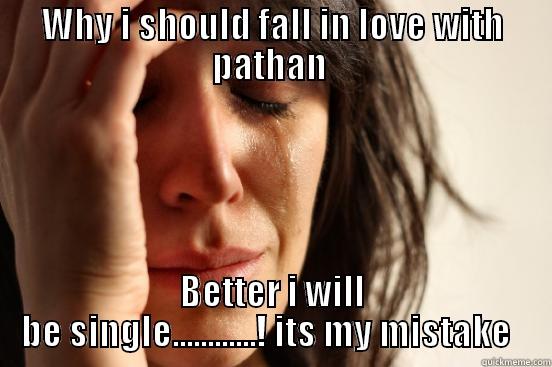 WHY I SHOULD FALL IN LOVE WITH PATHAN  BETTER I WILL BE SINGLE............! ITS MY MISTAKE   First World Problems