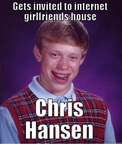 GETS INVITED TO INTERNET GIRLFRIENDS HOUSE CHRIS HANSEN Bad Luck Brian