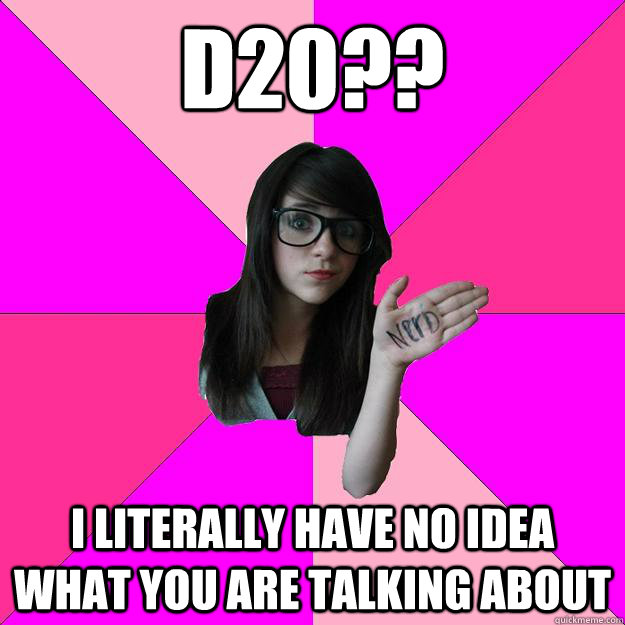 d20?? i literally have no idea what you are talking about - d20?? i literally have no idea what you are talking about  Idiot Nerd Girl