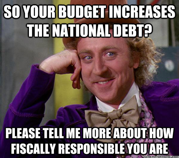 So your budget increases the national debt? Please tell me more about how fiscally responsible you are - So your budget increases the national debt? Please tell me more about how fiscally responsible you are  Full tilt meme willy wonka