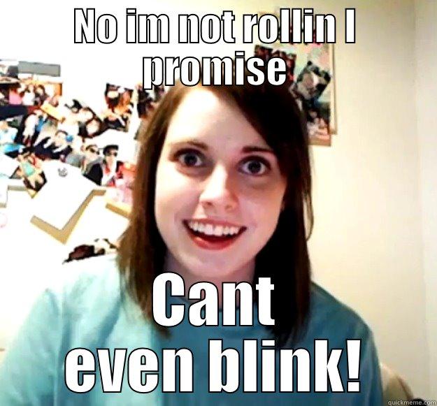 NO IM NOT ROLLIN I PROMISE CANT EVEN BLINK! Overly Attached Girlfriend