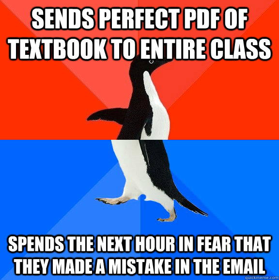 Sends perfect pdf of textbook to entire class spends the next hour in fear that they made a mistake in the email  Socially Awesome Awkward Penguin