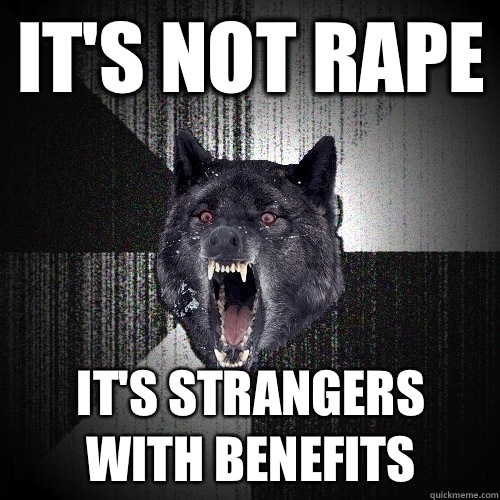 It's not rape It's strangers with benefits - It's not rape It's strangers with benefits  Insanity Wolf