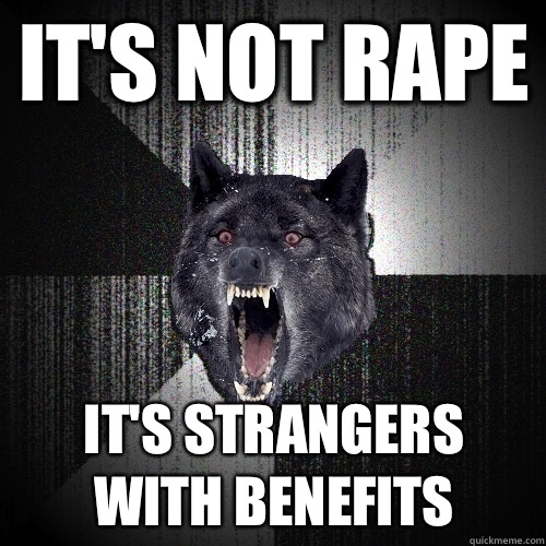 It's not rape It's strangers with benefits  Insanity Wolf